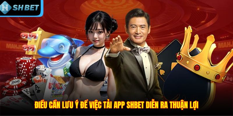 Điều cần lưu ý để việc tải app SHBET diễn ra thuận lợi